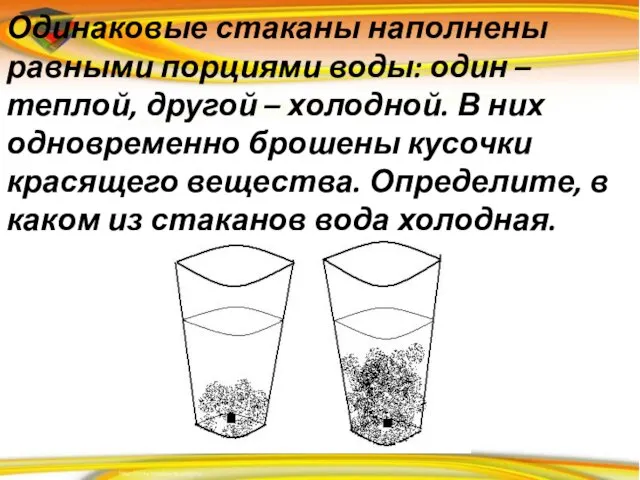 Одинаковые стаканы наполнены равными порциями воды: один – теплой, другой – холодной.