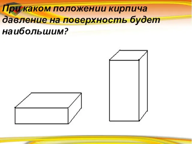 При каком положении кирпича давление на поверхность будет наибольшим?