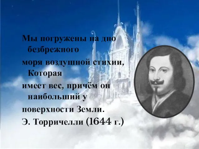 Мы погружены на дно безбрежного моря воздушной стихии, Которая имеет вес, причём