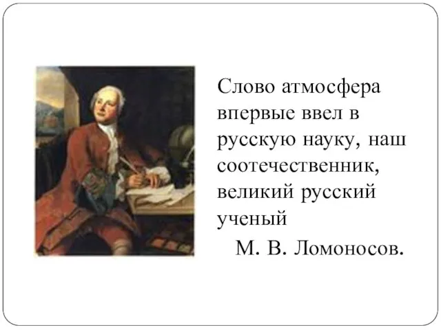 Слово атмосфера впервые ввел в русскую науку, наш соотечественник, великий русский ученый М. В. Ломоносов.