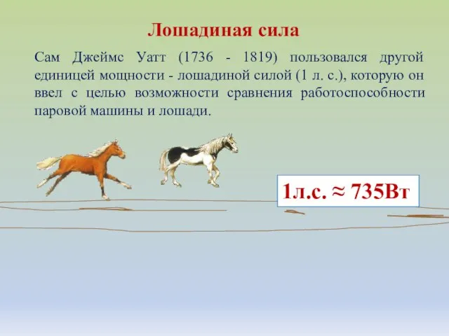 Сам Джеймс Уатт (1736 - 1819) пользовался другой единицей мощности - лошадиной