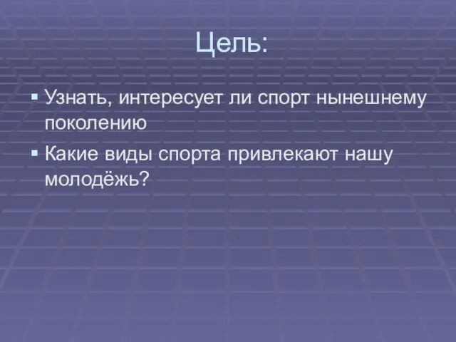 Цель: Узнать, интересует ли спорт нынешнему поколению Какие виды спорта привлекают нашу молодёжь?