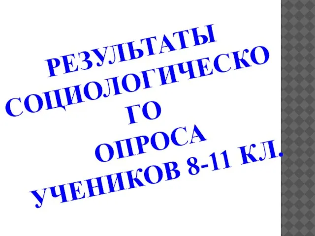 РЕЗУЛЬТАТЫ СОЦИОЛОГИЧЕСКОГО ОПРОСА УЧЕНИКОВ 8-11 КЛ.