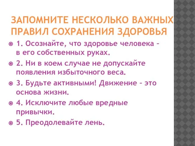 ЗАПОМНИТЕ НЕСКОЛЬКО ВАЖНЫХ ПРАВИЛ СОХРАНЕНИЯ ЗДОРОВЬЯ 1. Осознайте, что здоровье человека –