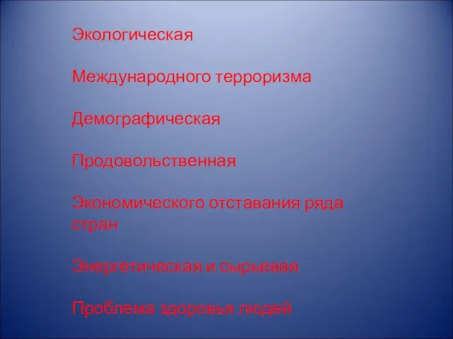 Экологическая Международного терроризма Демографическая Продовольственная Экономического отставания ряда стран Энергетическая и сырьевая Проблема здоровья людей