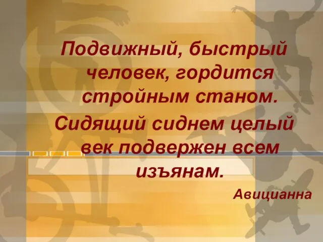 Подвижный, быстрый человек, гордится стройным станом. Сидящий сиднем целый век подвержен всем изъянам. Авицианна