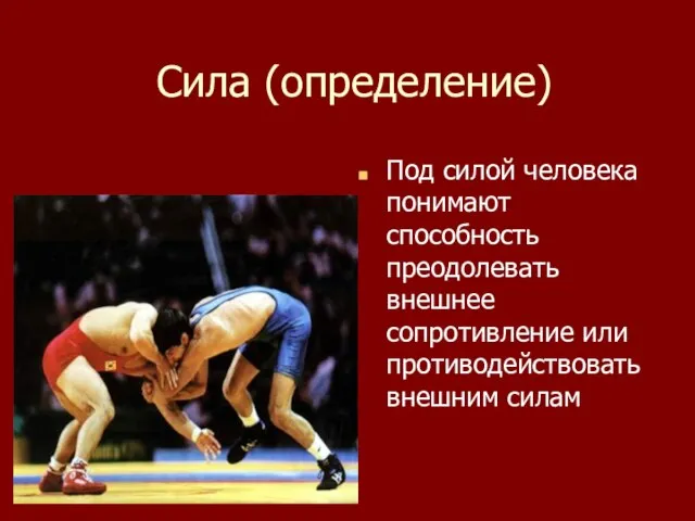 Сила (определение) Под силой человека понимают способность преодолевать внешнее сопротивление или противодействовать внешним силам