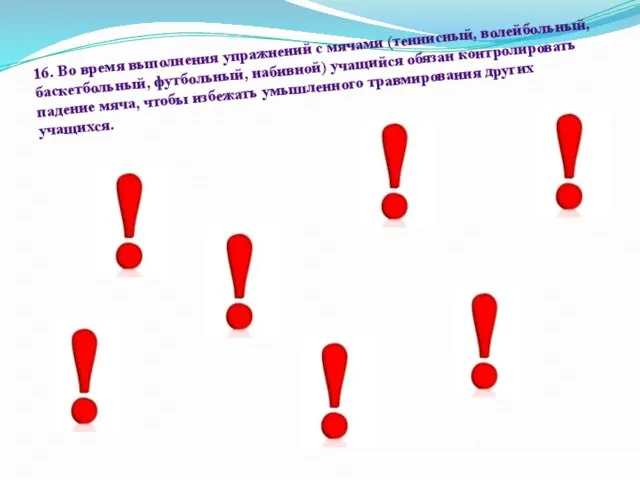 16. Во время выполнения упражнений с мячами (теннисный, волейбольный, баскетбольный, футбольный, набивной)