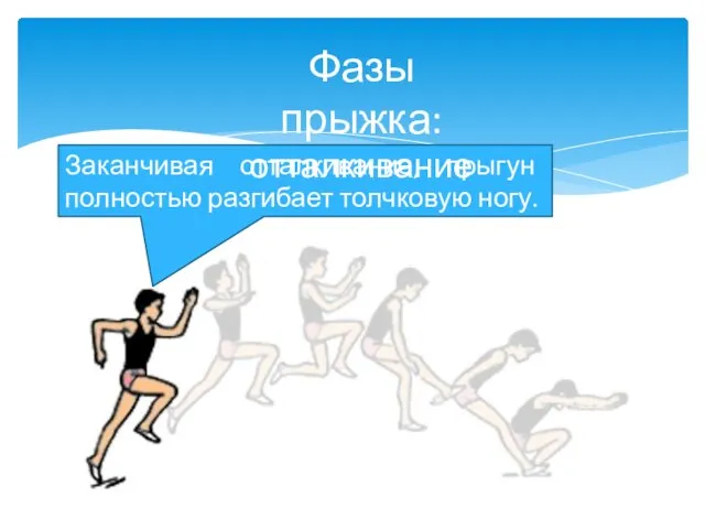 Заканчивая отталкивание, прыгун полностью разгибает толчковую ногу. Фазы прыжка: отталкивание