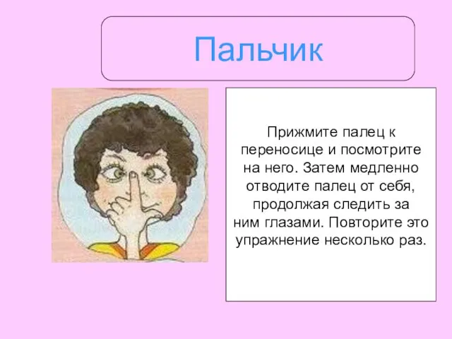 Пальчик Прижмите палец к переносице и посмотрите на него. Затем медленно отводите