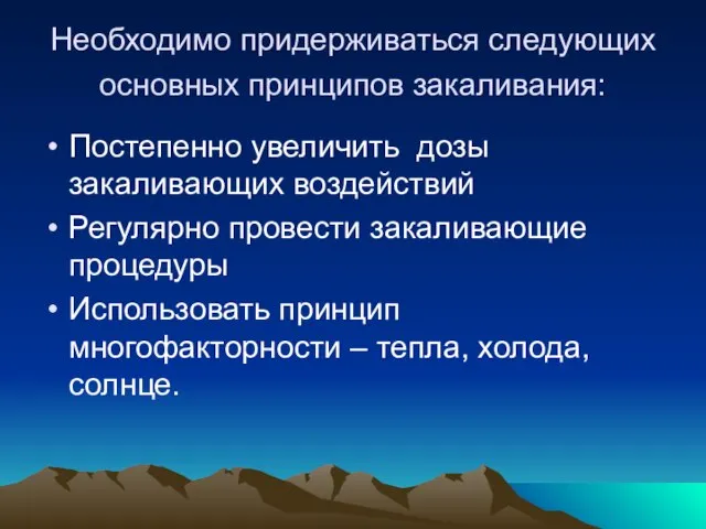 Необходимо придерживаться следующих основных принципов закаливания: Постепенно увеличить дозы закаливающих воздействий Регулярно