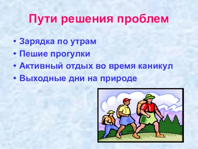 Пути решения проблем Зарядка по утрам Пешие прогулки Активный отдых во время