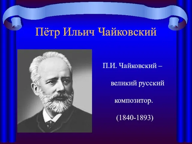 Пётр Ильич Чайковский П.И. Чайковский – великий русский композитор. (1840-1893)