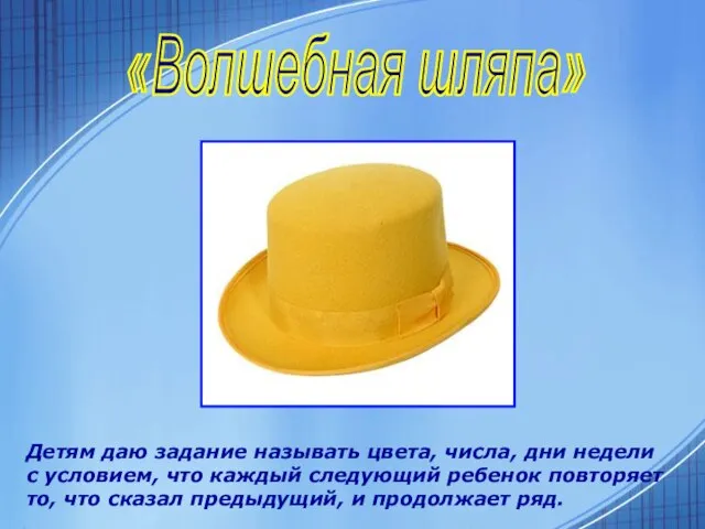 «Волшебная шляпа» Детям даю задание называть цвета, числа, дни недели с условием,