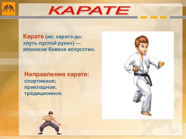 Карате (яп. каратэ-до: «путь пустой руки») — японское боевое искусство. Направления карате: спортивное; прикладное; традиционное. КАРАТЕ