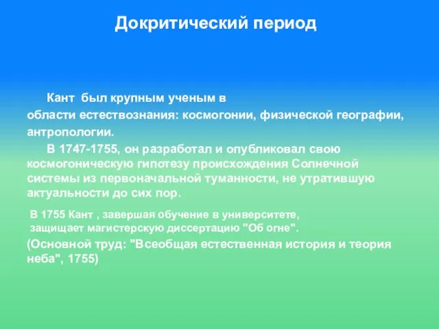 Докритический период Кант был крупным ученым в области естествознания: космогонии, физической географии,