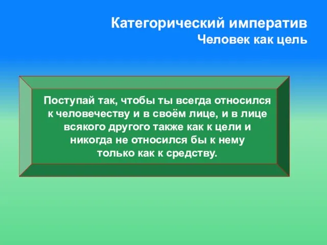 Категорический императив Человек как цель Поступай так, чтобы ты всегда относился к