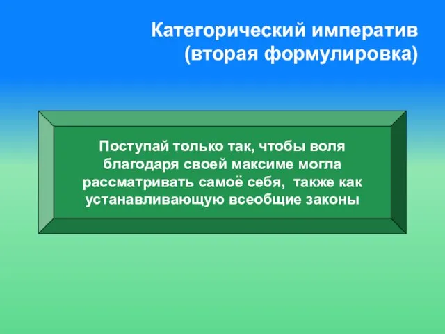 Категорический императив (вторая формулировка) Поступай только так, чтобы воля благодаря своей максиме