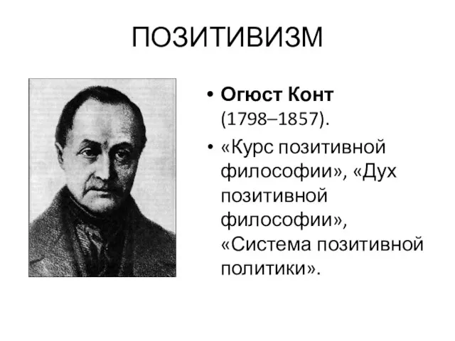 ПОЗИТИВИЗМ Огюст Конт (1798–1857). «Курс позитивной философии», «Дух позитивной философии», «Система позитивной политики».