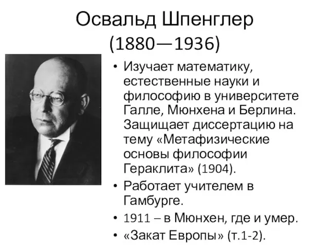 Освальд Шпенглер (1880—1936) Изучает математику, естественные науки и философию в университете Галле,