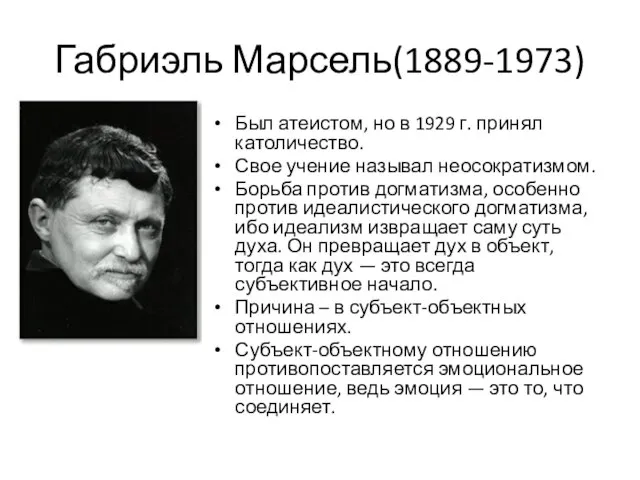 Габриэль Марсель(1889-1973) Был атеистом, но в 1929 г. принял католичество. Свое учение