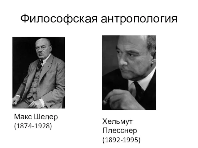 Философская антропология Макс Шелер (1874-1928) Хельмут Плесснер (1892-1995)