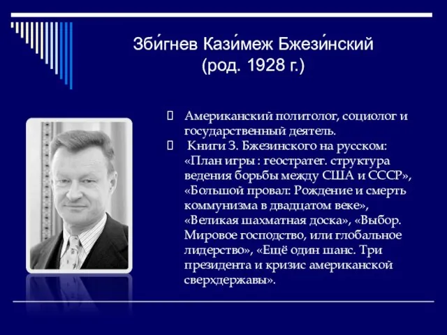 Зби́гнев Кази́меж Бжези́нский (род. 1928 г.) Американский политолог, социолог и государственный деятель.