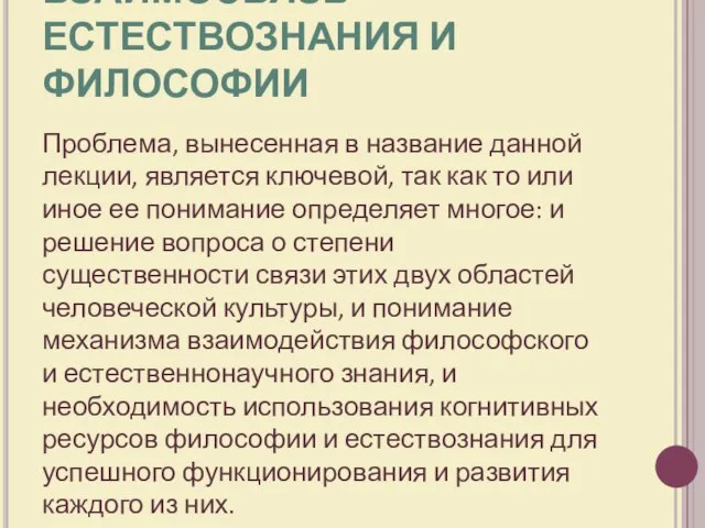 ВЗАИМОСВЯЗЬ ЕСТЕСТВОЗНАНИЯ И ФИЛОСОФИИ Проблема, вынесенная в название данной лекции, является ключевой,