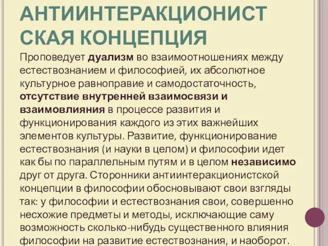 АНТИИНТЕРАКЦИОНИСТСКАЯ КОНЦЕПЦИЯ Проповедует дуализм во взаимоотношениях между естествознанием и философией, их абсолютное