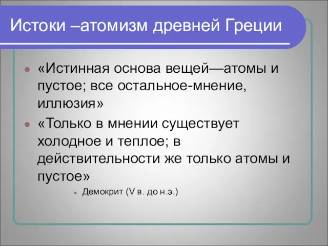 Истоки –атомизм древней Греции «Истинная основа вещей—атомы и пустое; все остальное-мнение, иллюзия»