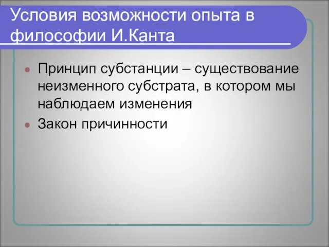 Условия возможности опыта в философии И.Канта Принцип субстанции – существование неизменного субстрата,