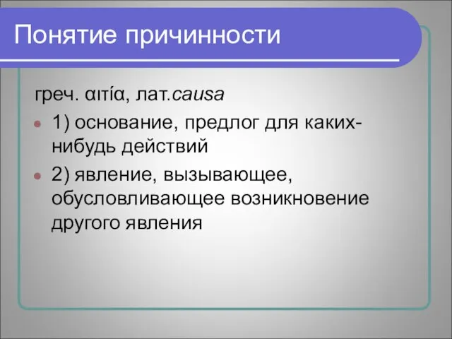 Понятие причинности греч. αιτία, лат.causa 1) основание, предлог для каких-нибудь действий 2)