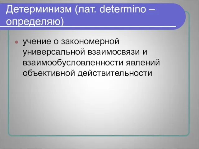 Детерминизм (лат. determino – определяю) учение о закономерной универсальной взаимосвязи и взаимообусловленности явлений объективной действительности