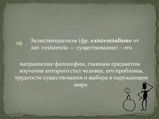 Экзистенциализм (фр. existentialisme от лат. exsistentia — существование) – это направление философии,