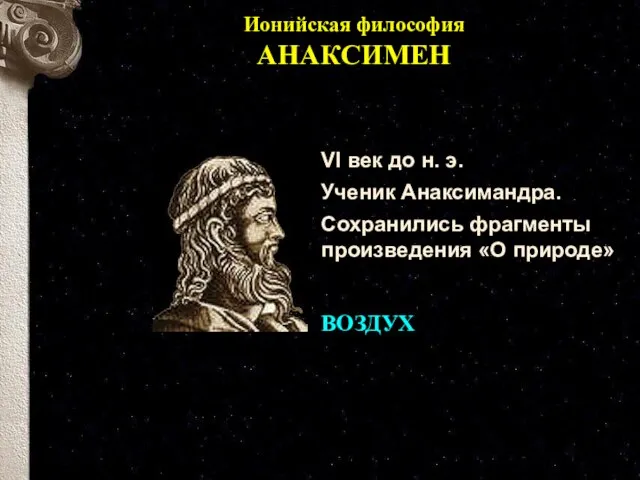 Ионийская философия АНАКСИМЕН VI век до н. э. Ученик Анаксимандра. Сохранились фрагменты произведения «О природе» ВОЗДУХ