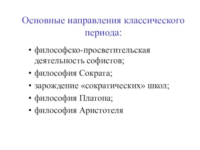 Основные направления классического периода: философско-просветительская деятельность софистов; философия Сократа; зарождение «сократических» школ; философия Платона; философия Аристотеля