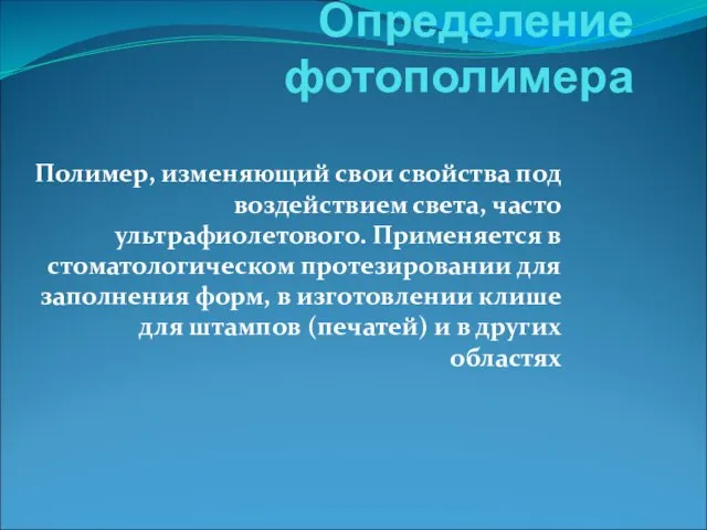 Определение фотополимера Полимер, изменяющий свои свойства под воздействием света, часто ультрафиолетового. Применяется