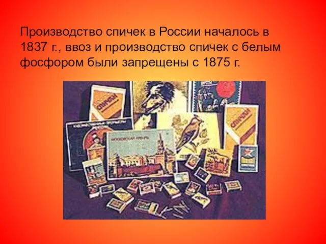 Производство спичек в России началось в 1837 г., ввоз и производство спичек