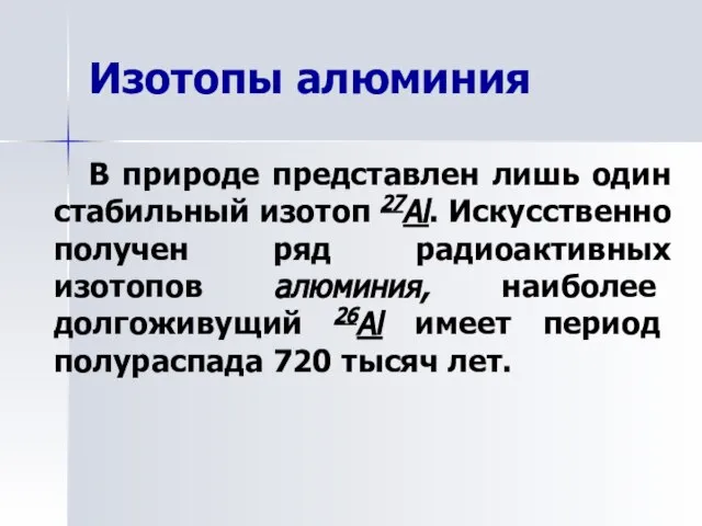 Изотопы алюминия В природе представлен лишь один стабильный изотоп 27Al. Искусственно получен