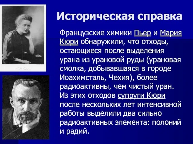 Историческая справка Французские химики Пьер и Мария Кюри обнаружили, что отходы, остающиеся