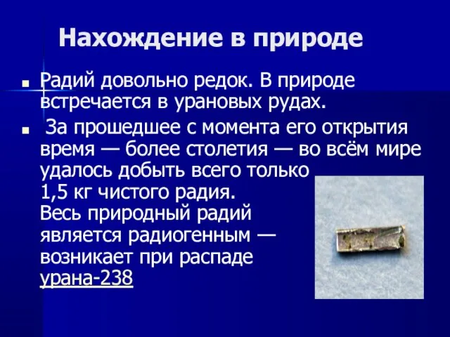 Нахождение в природе Радий довольно редок. В природе встречается в урановых рудах.