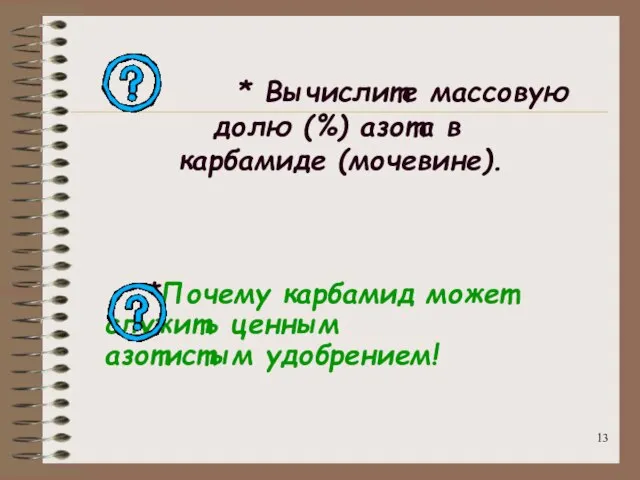 * Вычислите массовую долю (%) азота в карбамиде (мочевине). *Почему карбамид может служить ценным азотистым удобрением!