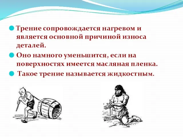 Трение сопровождается нагревом и является основной причиной износа деталей. Оно намного уменьшится,