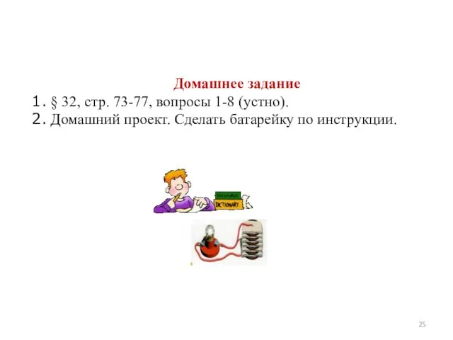 Домашнее задание § 32, стр. 73-77, вопросы 1-8 (устно). Домашний проект. Сделать батарейку по инструкции.