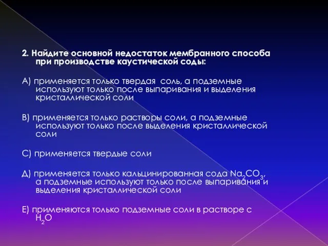 2. Найдите основной недостаток мембранного способа при производстве каустической соды: А) применяется