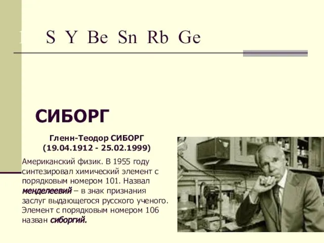 15. S Y Be Sn Rb Ge СИБОРГ Гленн-Теодор СИБОРГ (19.04.1912 -