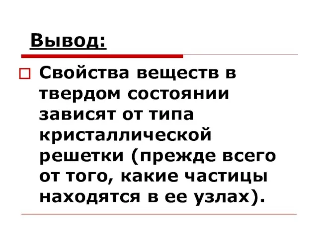 Вывод: Свойства веществ в твердом состоянии зависят от типа кристаллической решетки (прежде