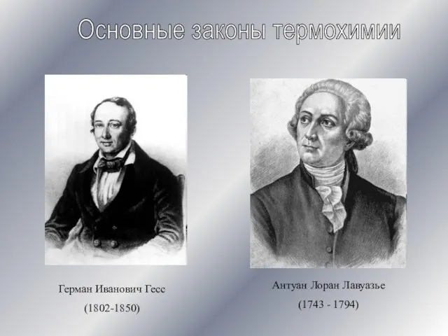 Основные законы термохимии Герман Иванович Гесс (1802-1850) Антуан Лоран Лавуазье (1743 - 1794)