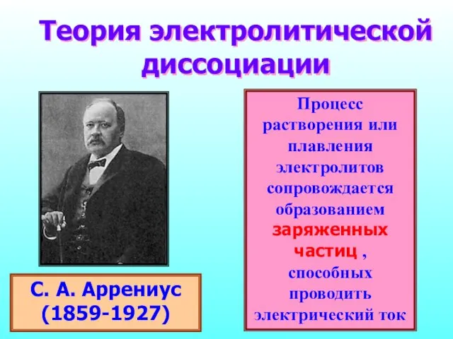 Теория электролитической диссоциации С. А. Аррениус (1859-1927) процесс растворения электролитов сопровождается образованием