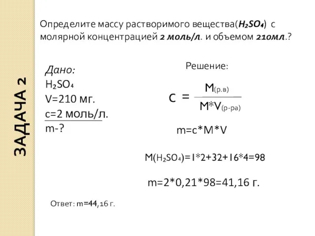 Дано: H₂SO₄ V=210 мг. c=2 моль/л. m-? Решение: m=c*M*V M(H₂SO₄)=1*2+32+16*4=98 m=2*0,21*98=41,16 г.